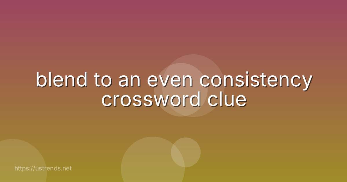 blend to an even consistency crossword clue