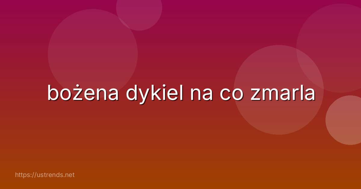 bożena dykiel na co zmarla