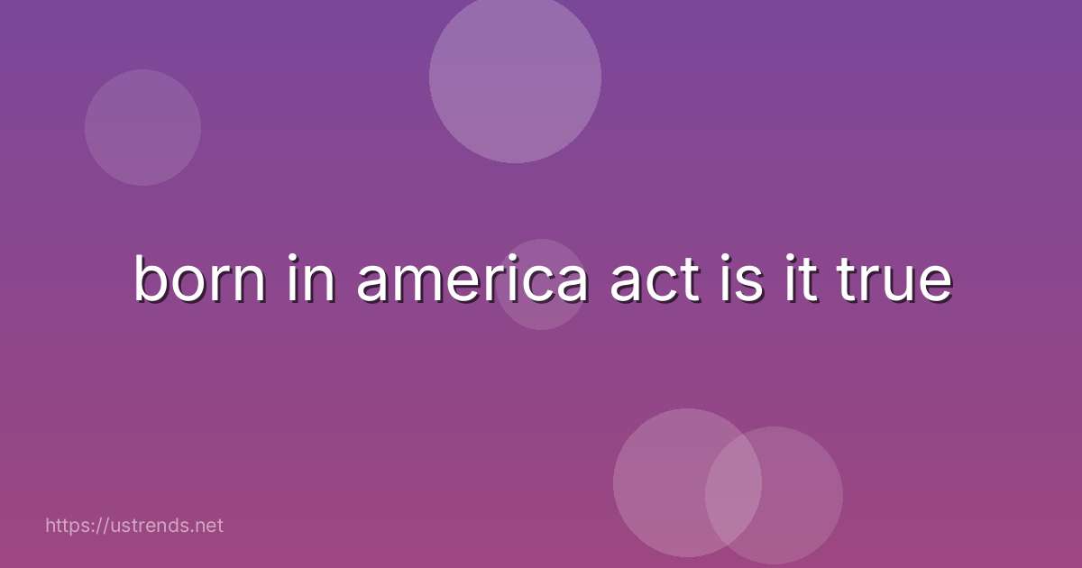 born in america act is it true