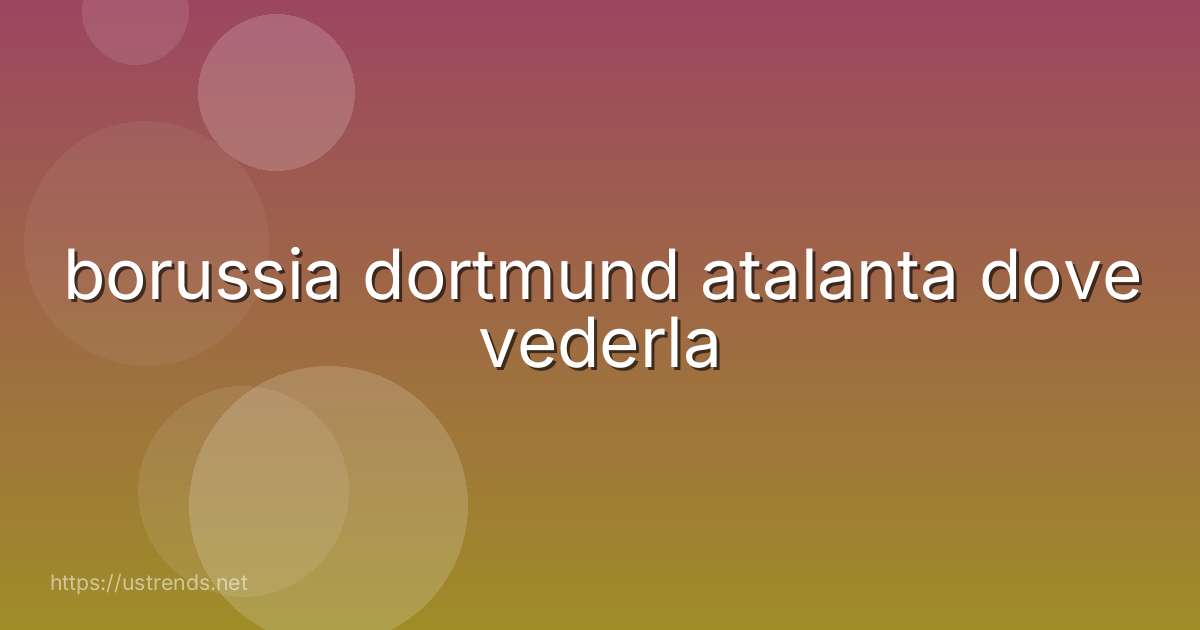 borussia dortmund atalanta dove vederla