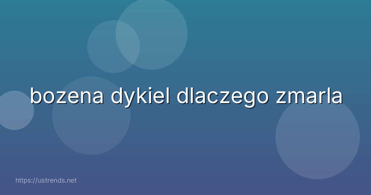 bozena dykiel dlaczego zmarla