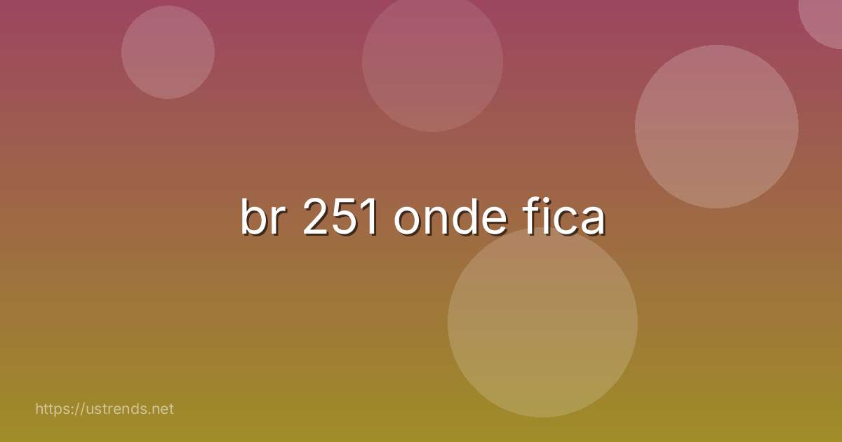 br 251 onde fica