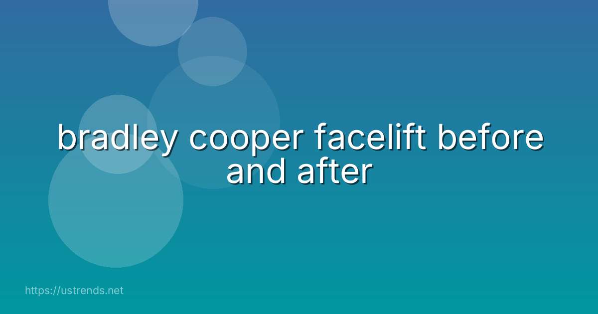 bradley cooper facelift before and after