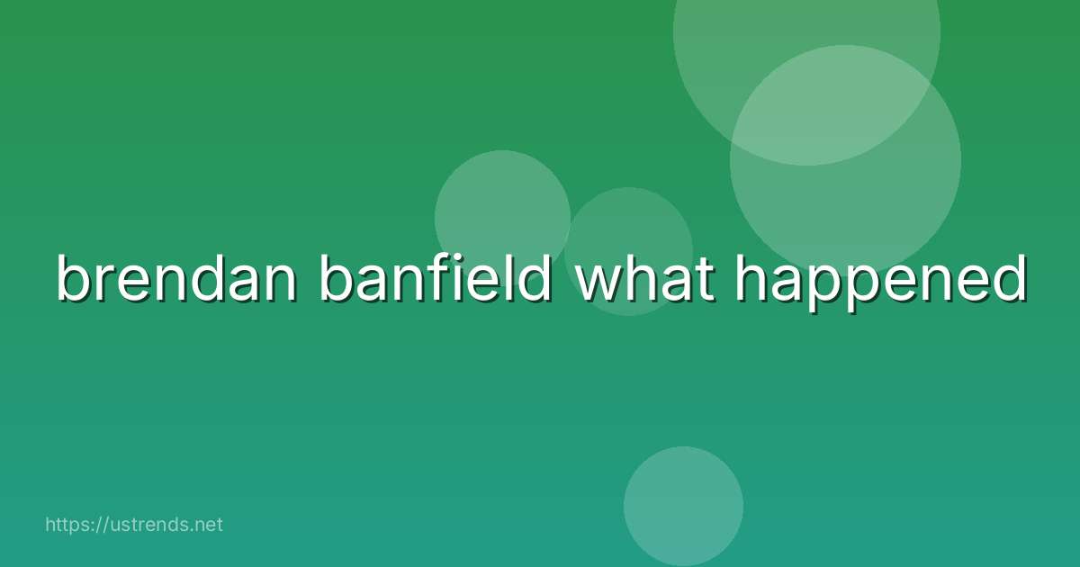 brendan banfield what happened
