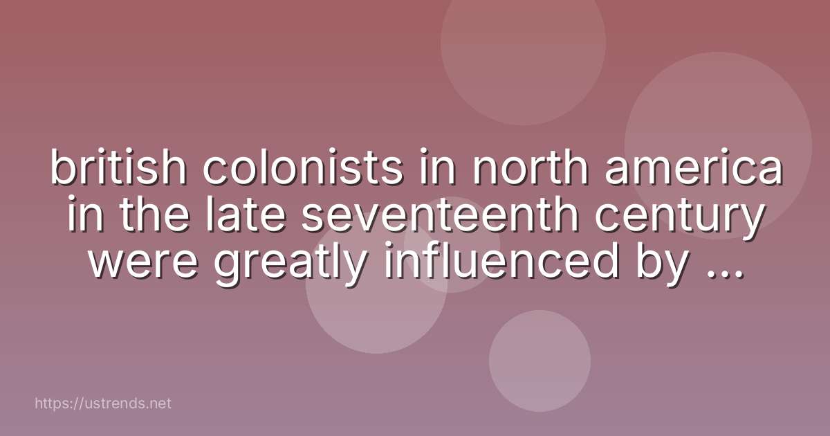british colonists in north america in the late seventeenth century were greatly influenced by the political thought of ________.