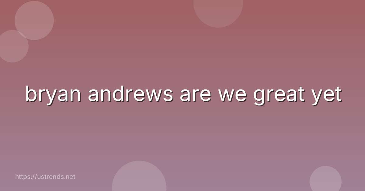 bryan andrews are we great yet