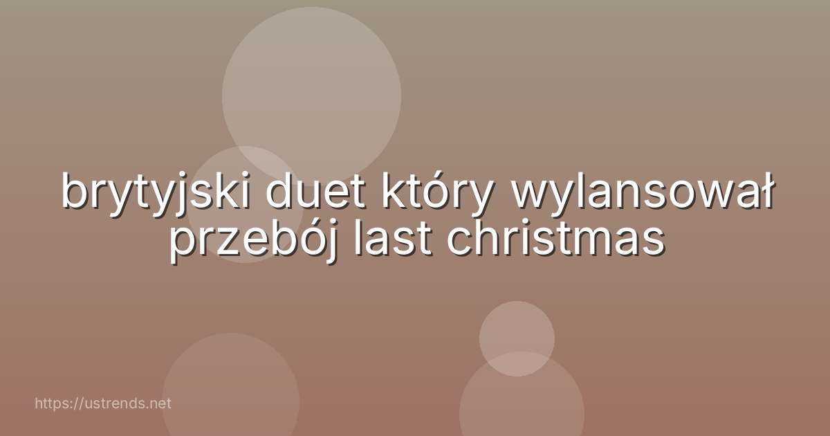 brytyjski duet który wylansował przebój last christmas