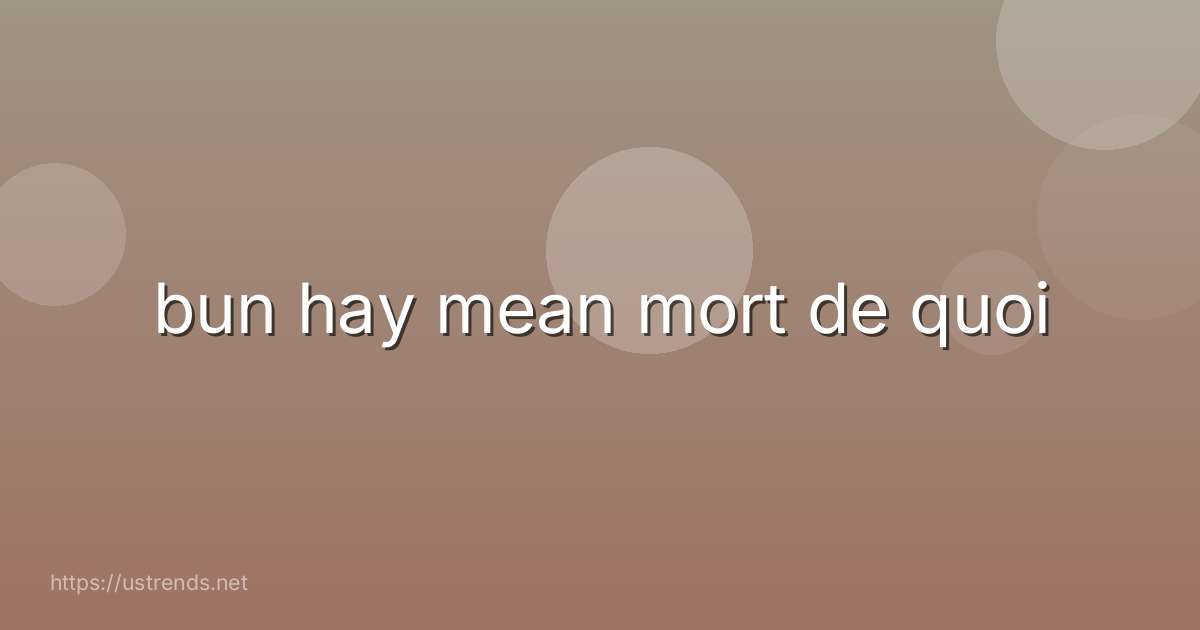 bun hay mean mort de quoi