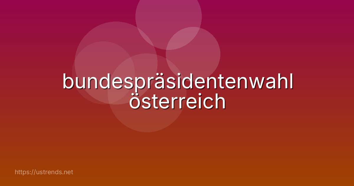 bundespräsidentenwahl österreich