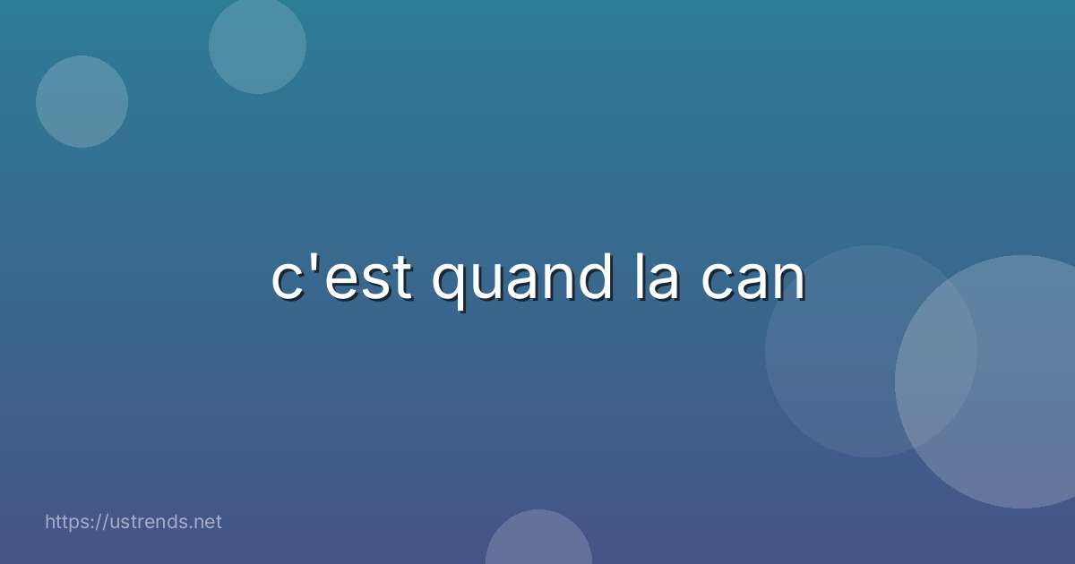 c'est quand la can