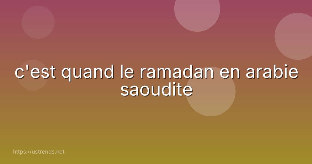 c'est quand le ramadan en arabie saoudite