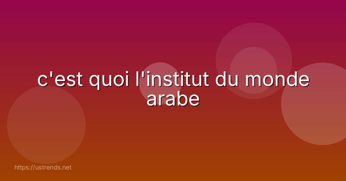 c'est quoi l'institut du monde arabe