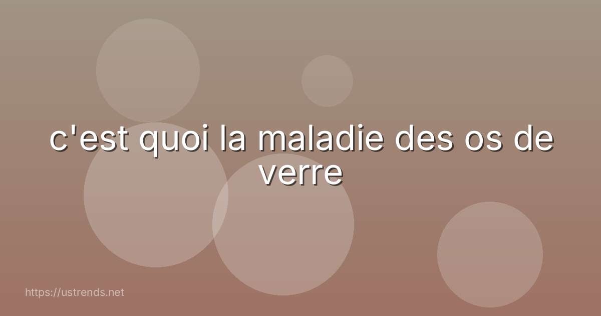 c'est quoi la maladie des os de verre