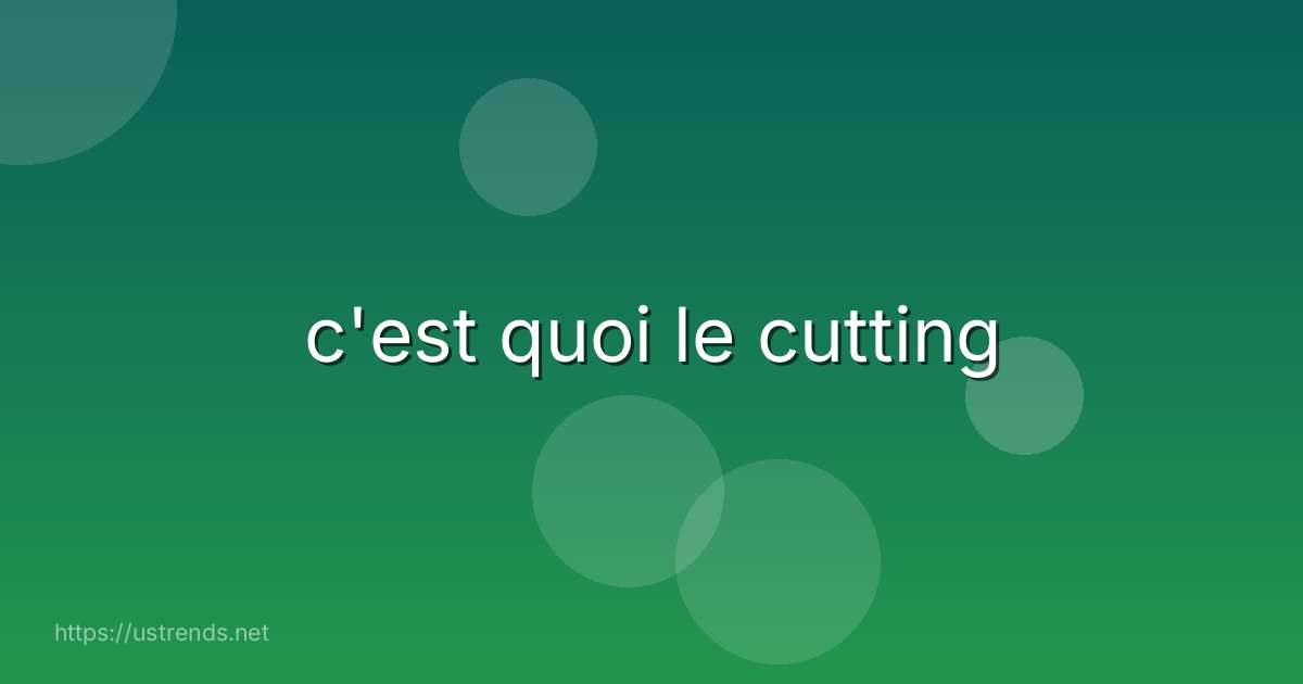 c'est quoi le cutting