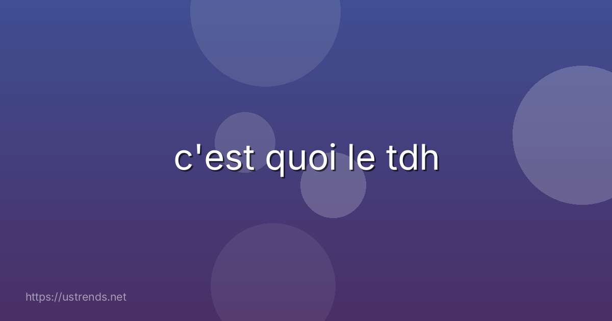 c'est quoi le tdh