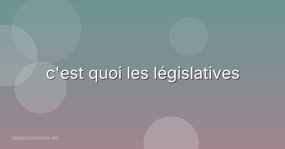 c'est quoi les législatives