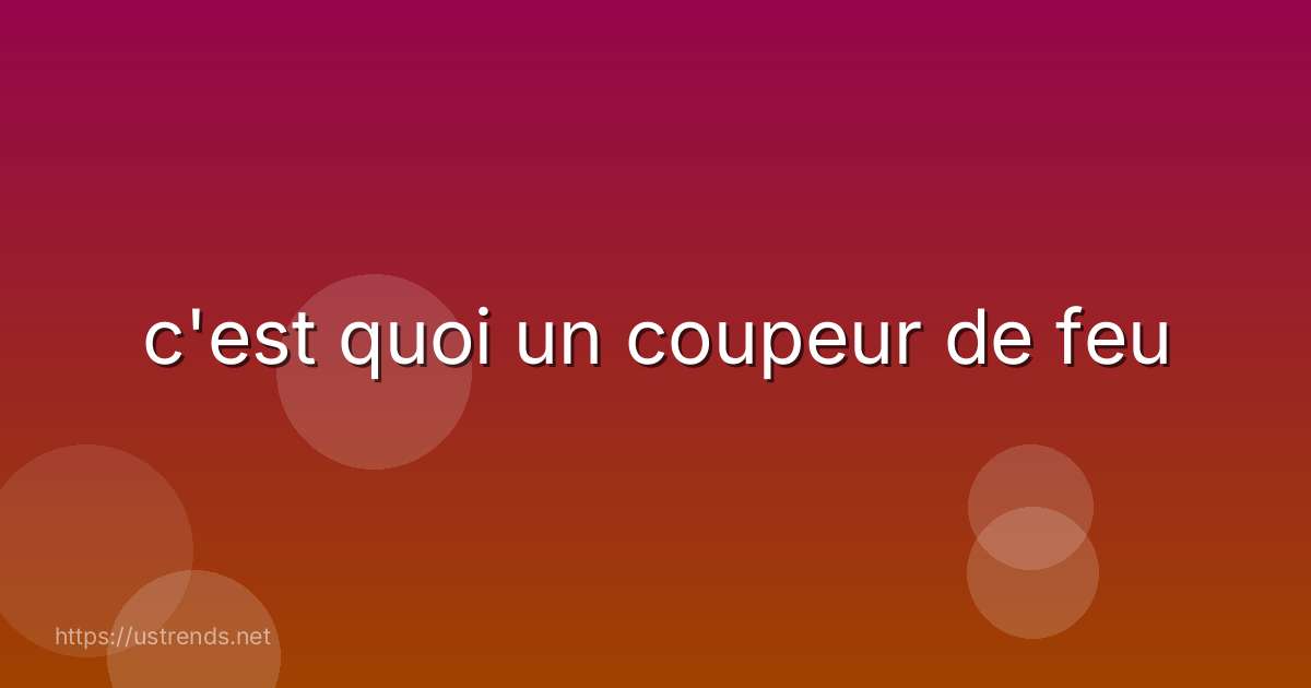 c'est quoi un coupeur de feu