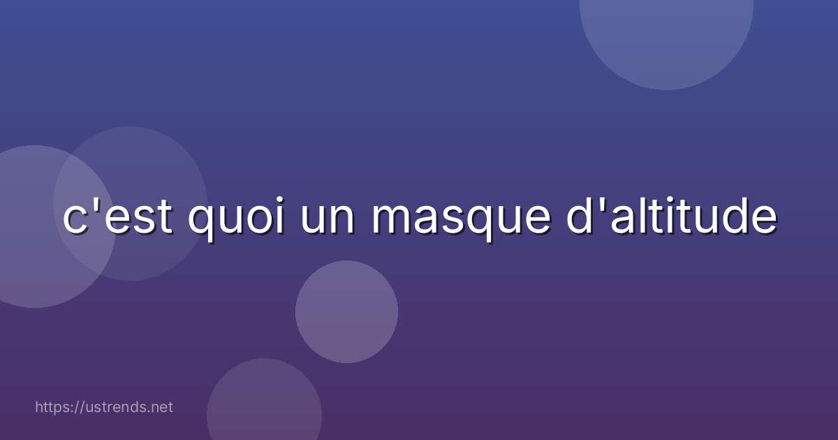 c'est quoi un masque d'altitude