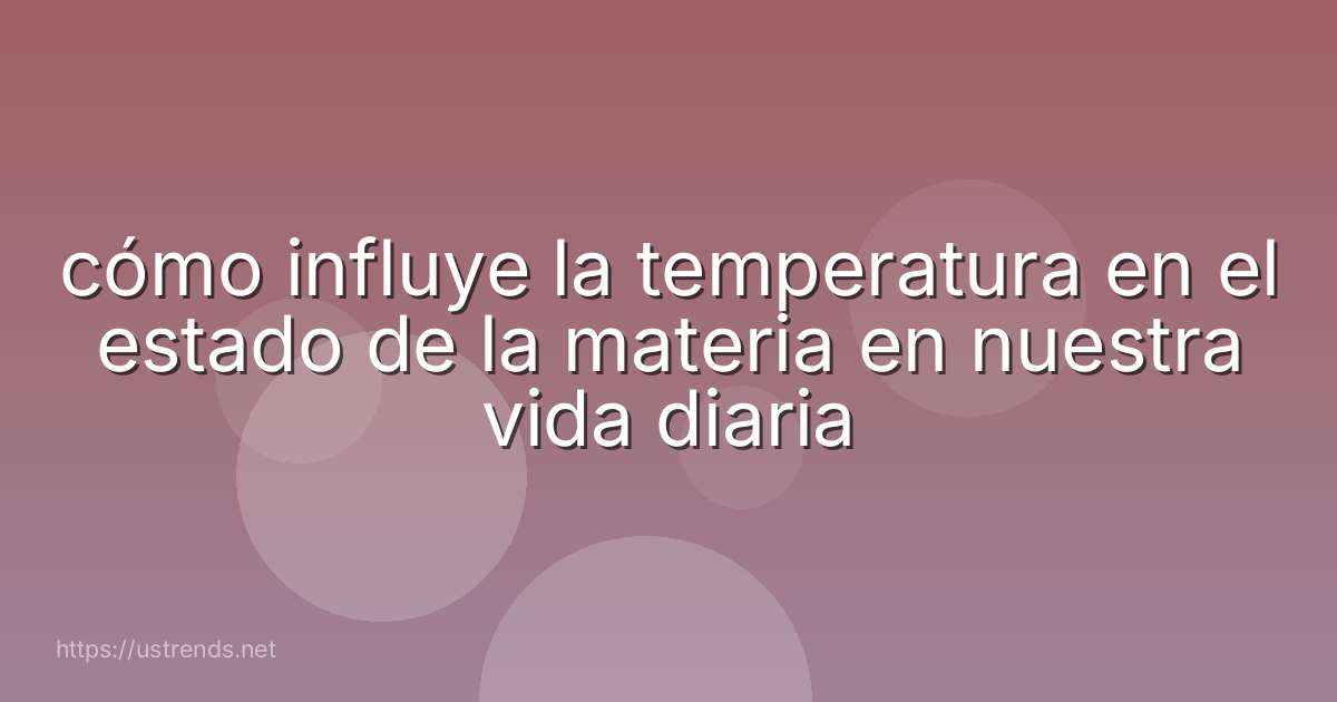 cómo influye la temperatura en el estado de la materia en nuestra vida diaria