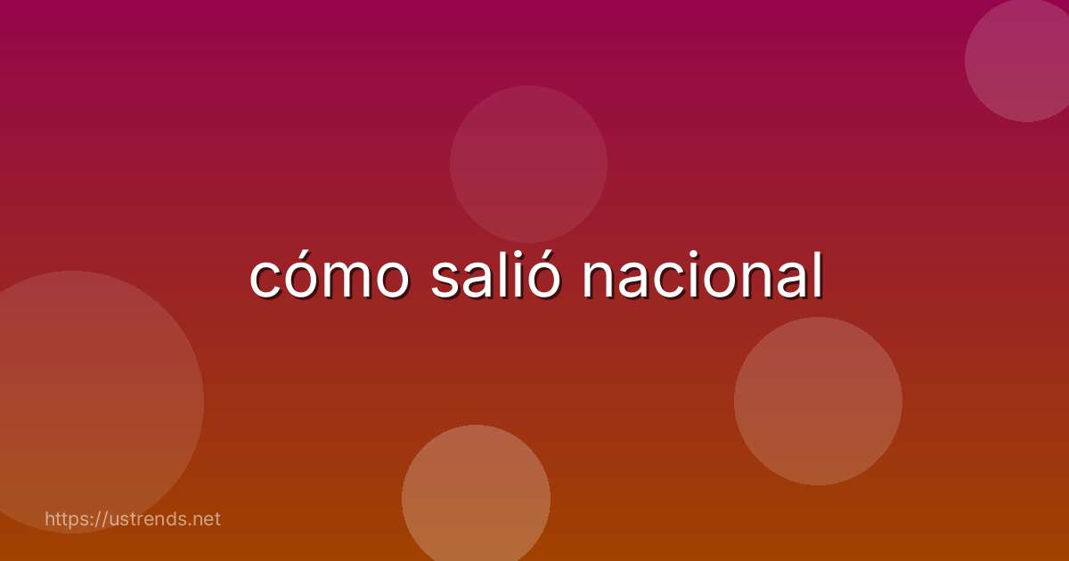 cómo salió nacional