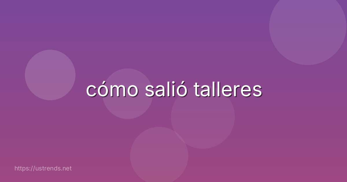 cómo salió talleres
