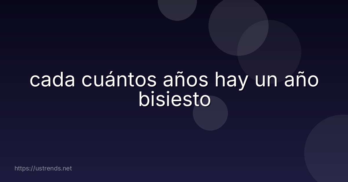 cada cuántos años hay un año bisiesto