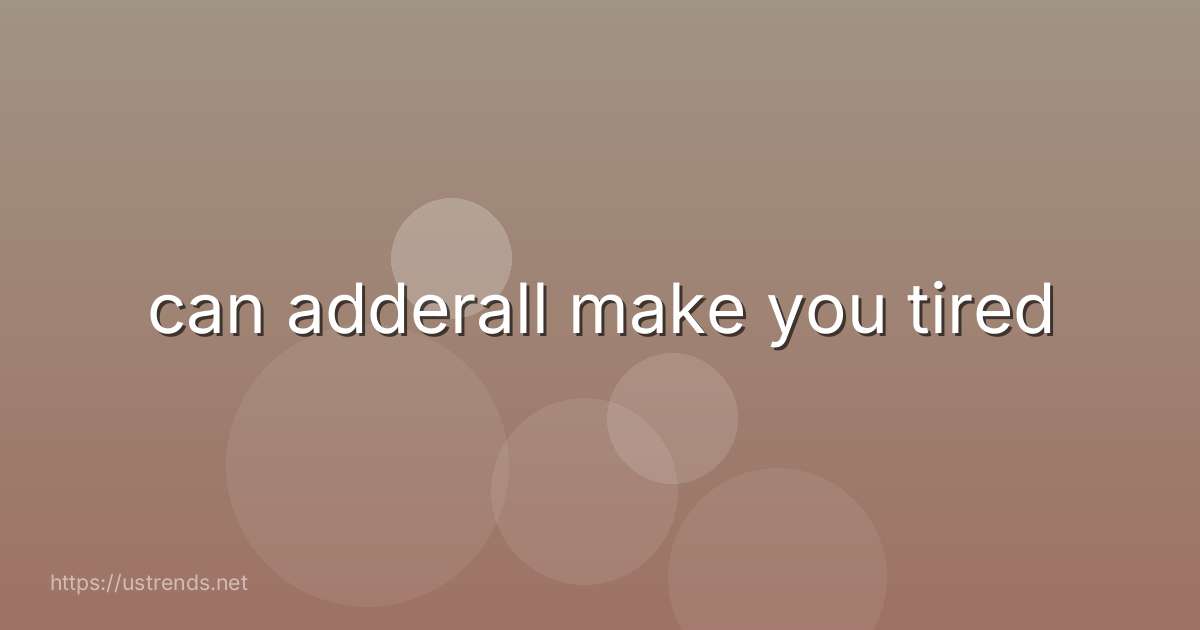 can adderall make you tired