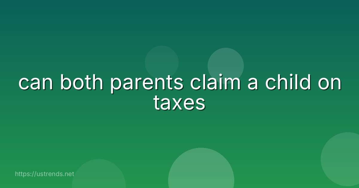 can both parents claim a child on taxes