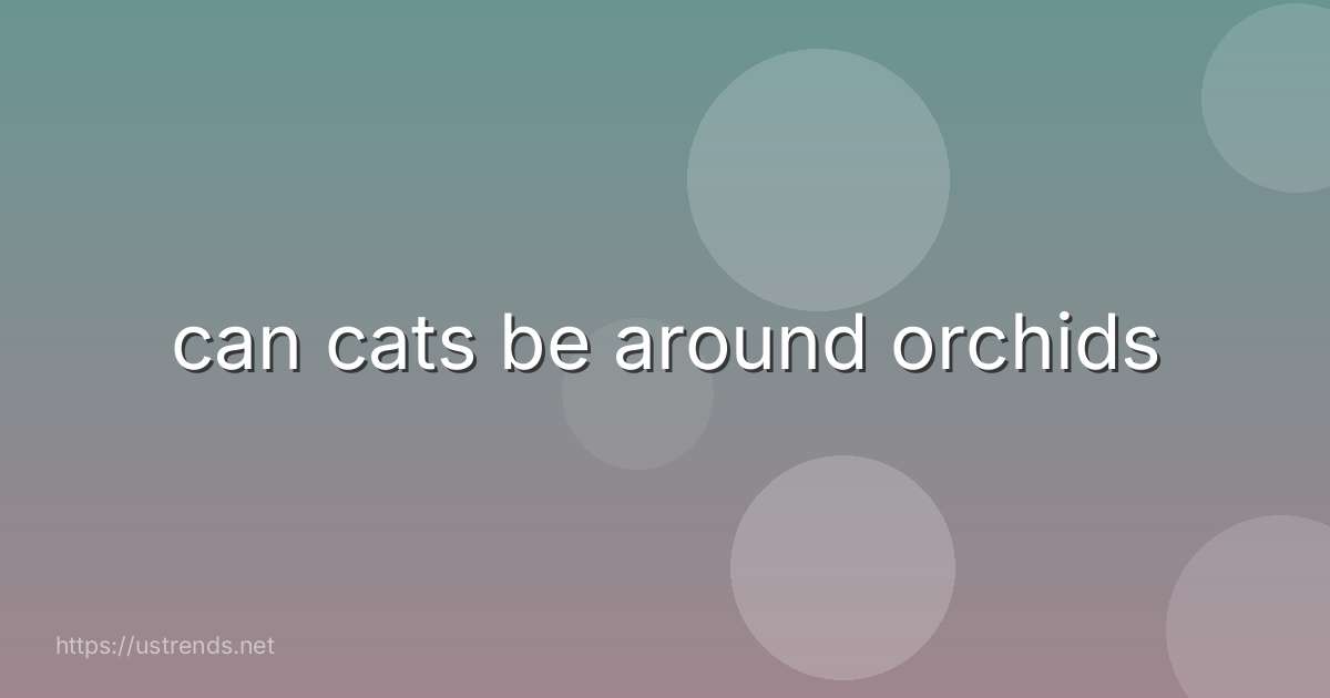 can cats be around orchids