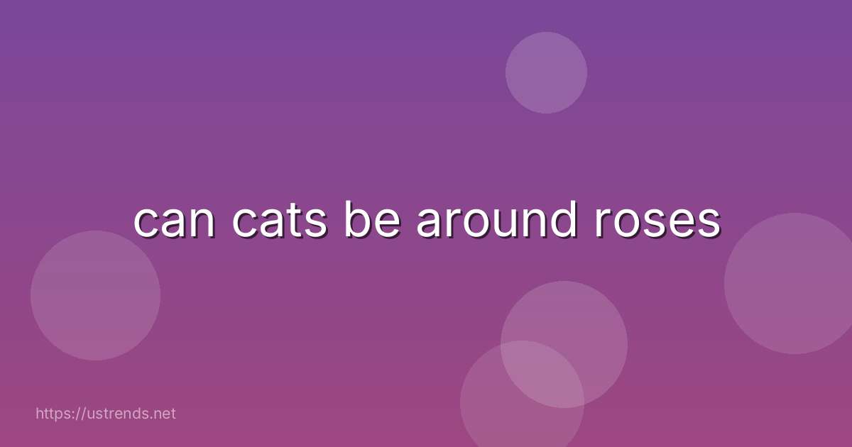 can cats be around roses