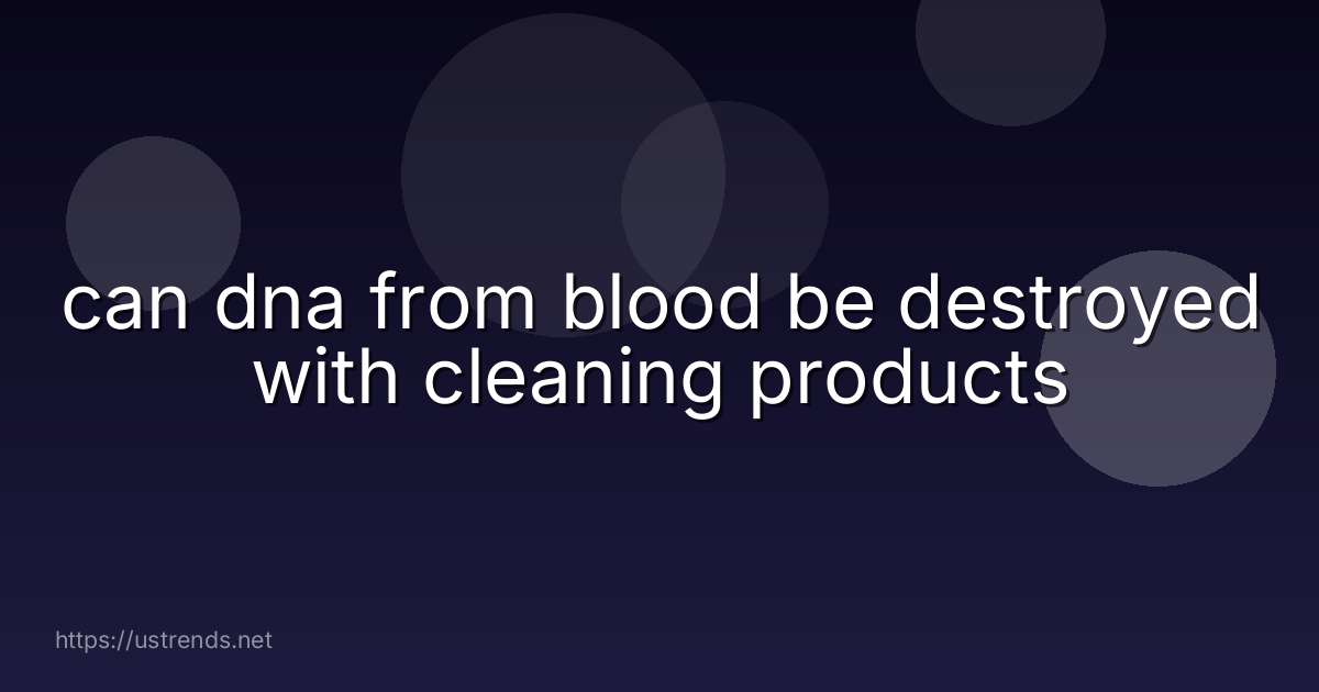 can dna from blood be destroyed with cleaning products