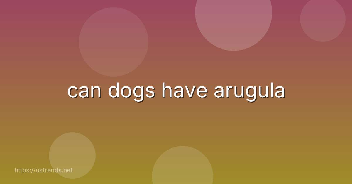 can dogs have arugula