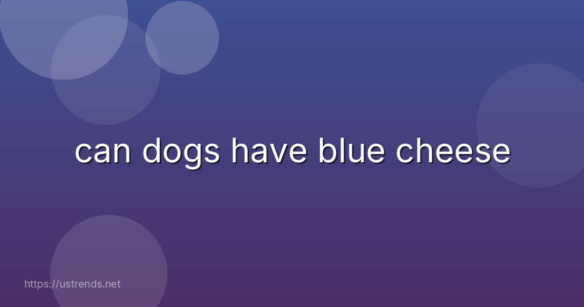 can dogs have blue cheese