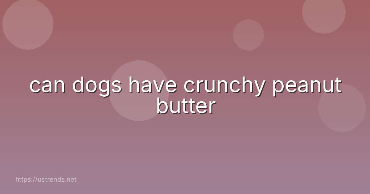 can dogs have crunchy peanut butter