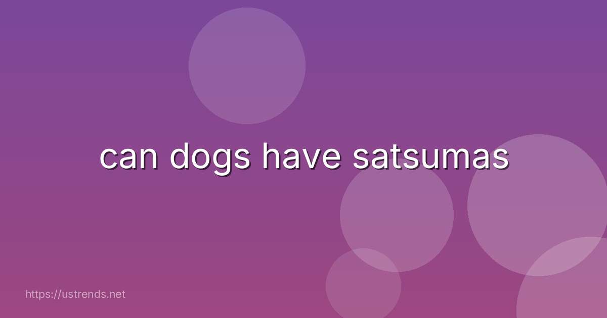 can dogs have satsumas