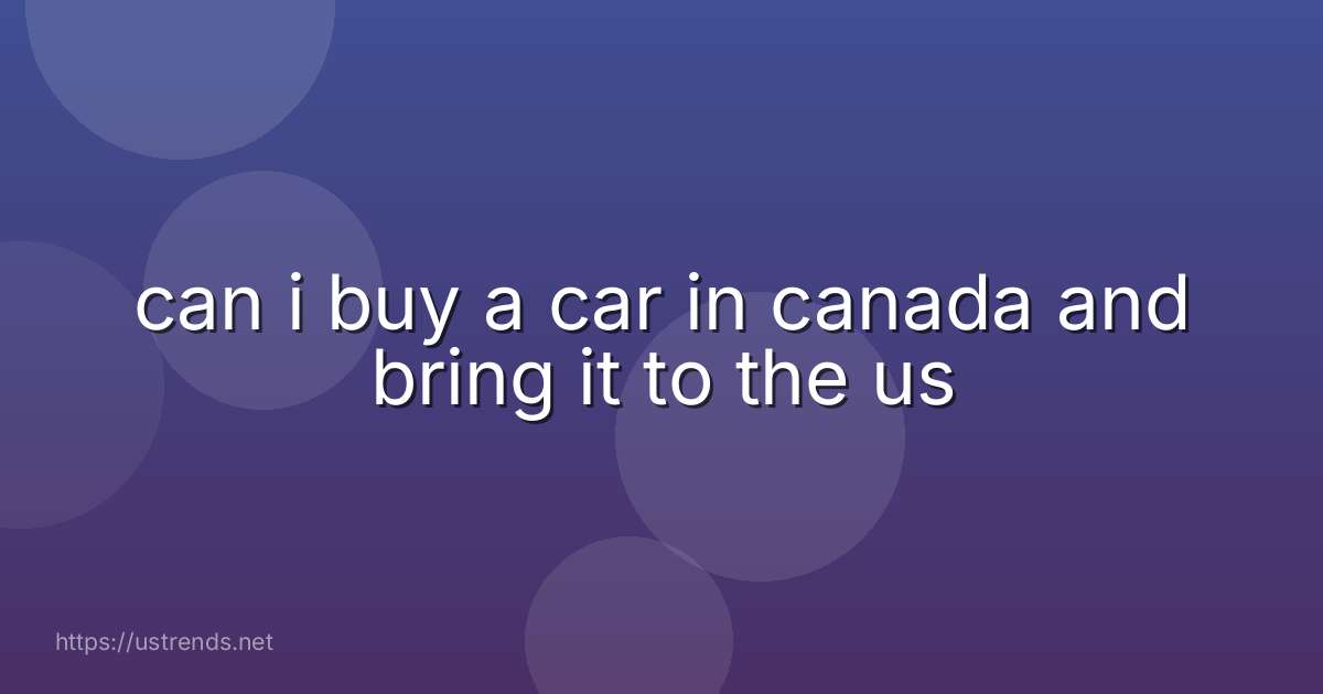 can i buy a car in canada and bring it to the us