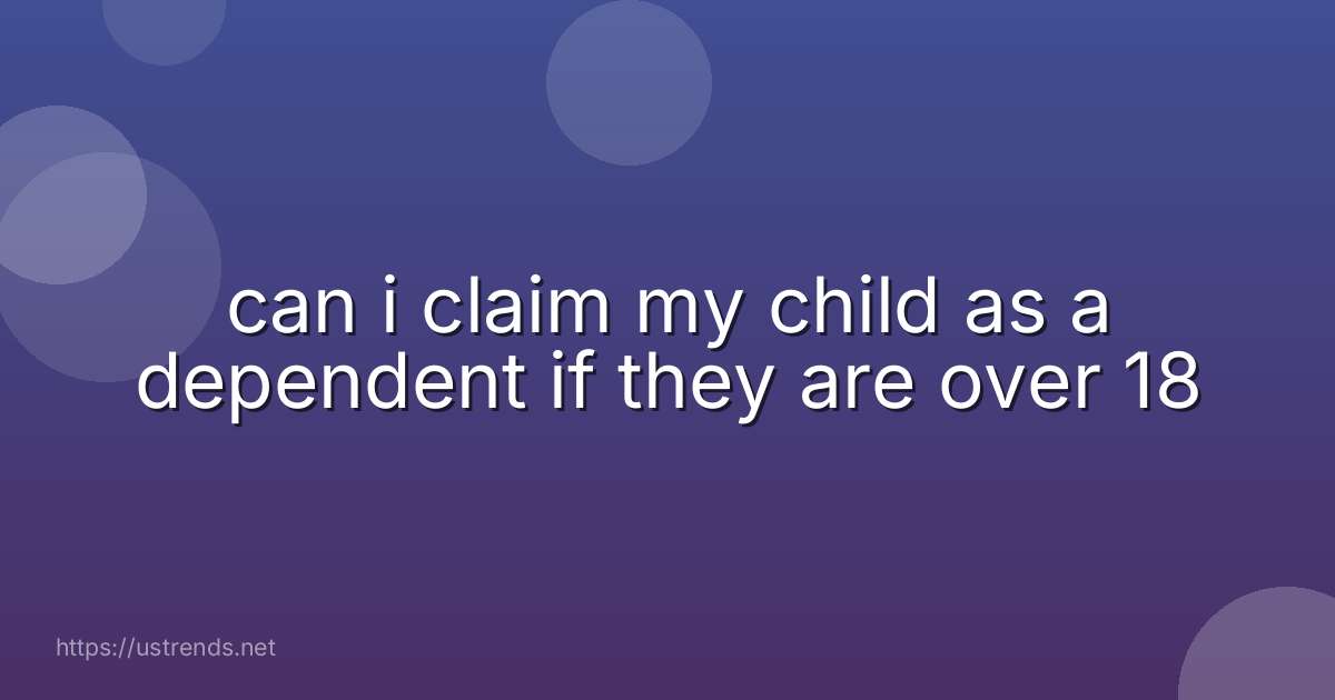 can i claim my child as a dependent if they are over 18
