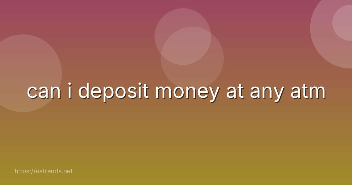 can i deposit money at any atm
