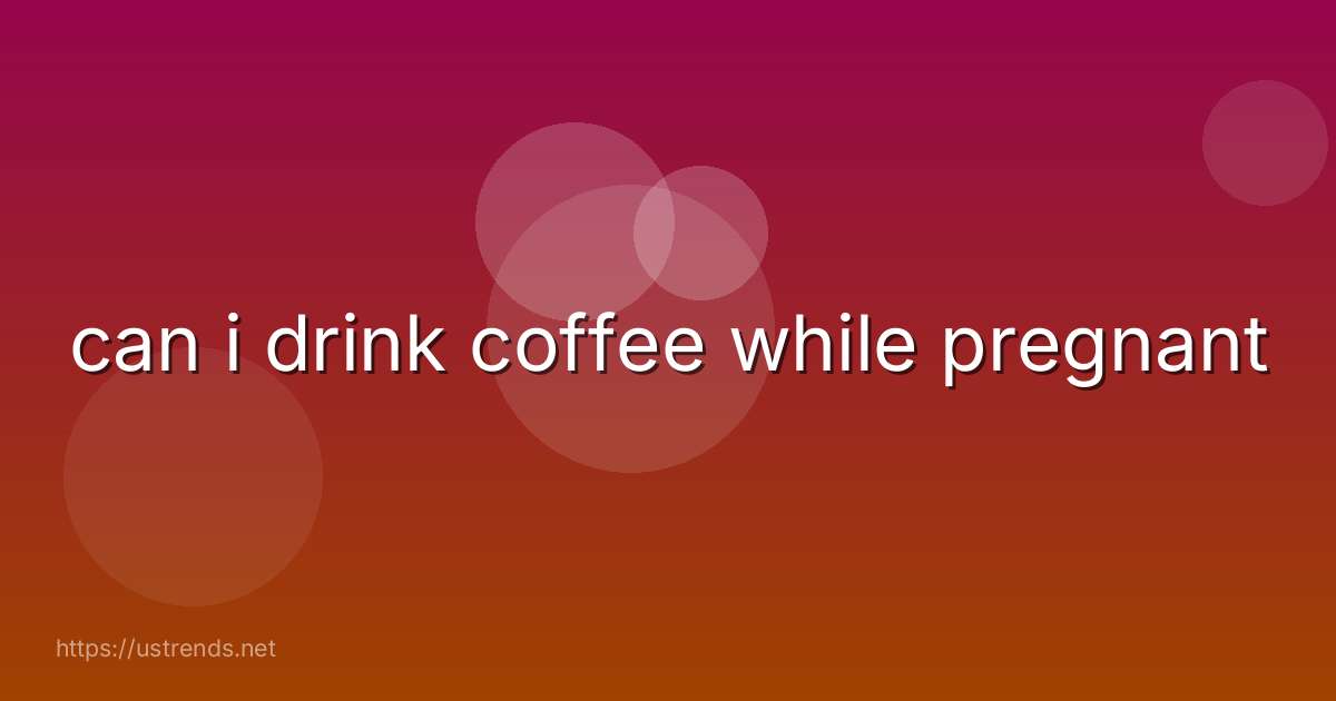 can i drink coffee while pregnant