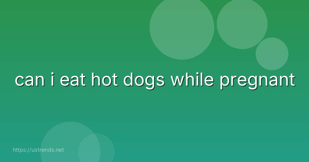 can i eat hot dogs while pregnant