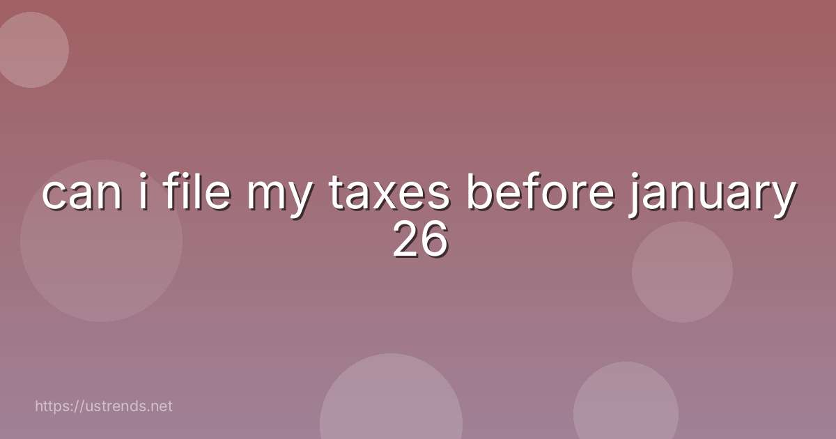 can i file my taxes before january 26