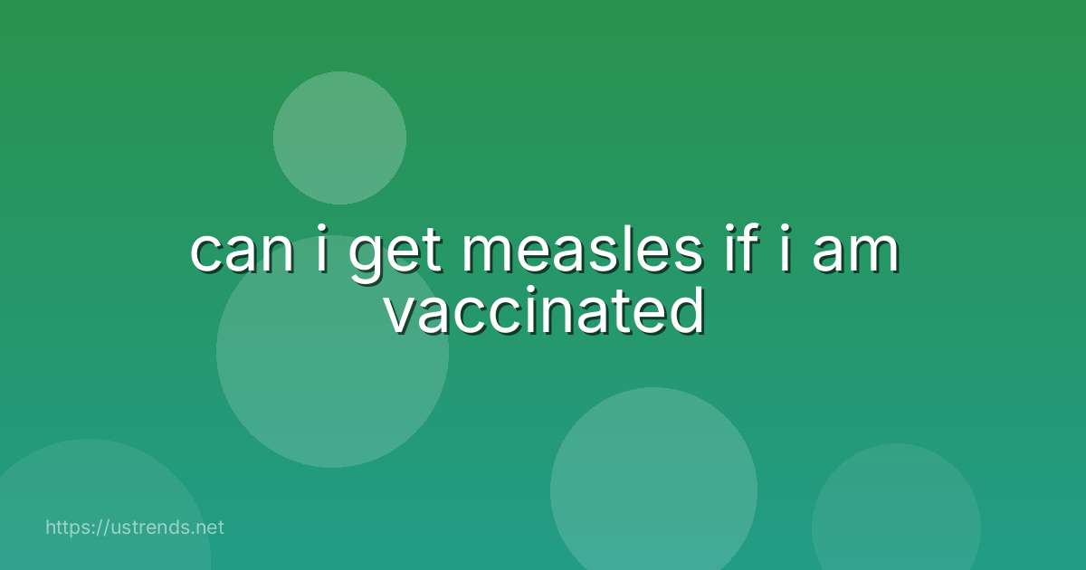 can i get measles if i am vaccinated