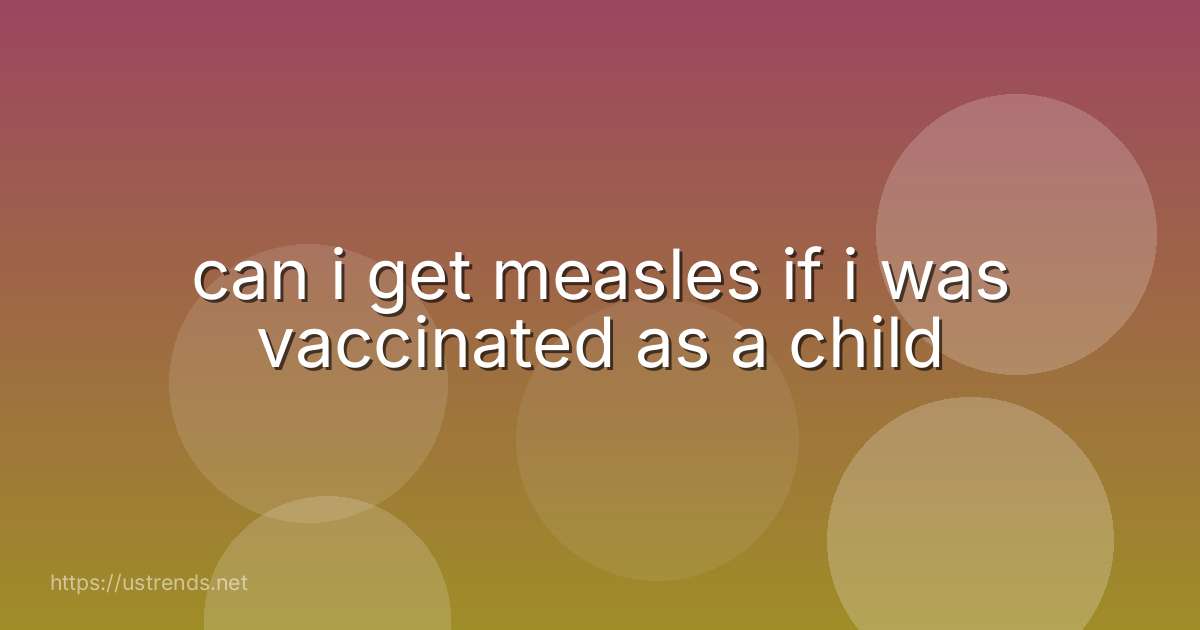 can i get measles if i was vaccinated as a child