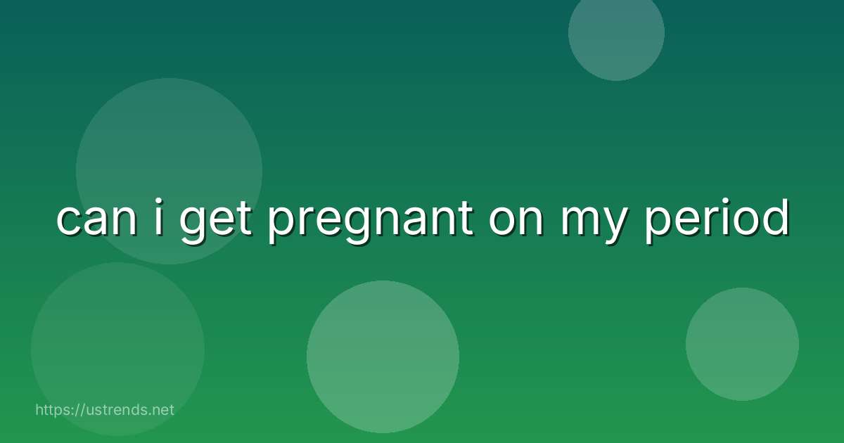 can i get pregnant on my period