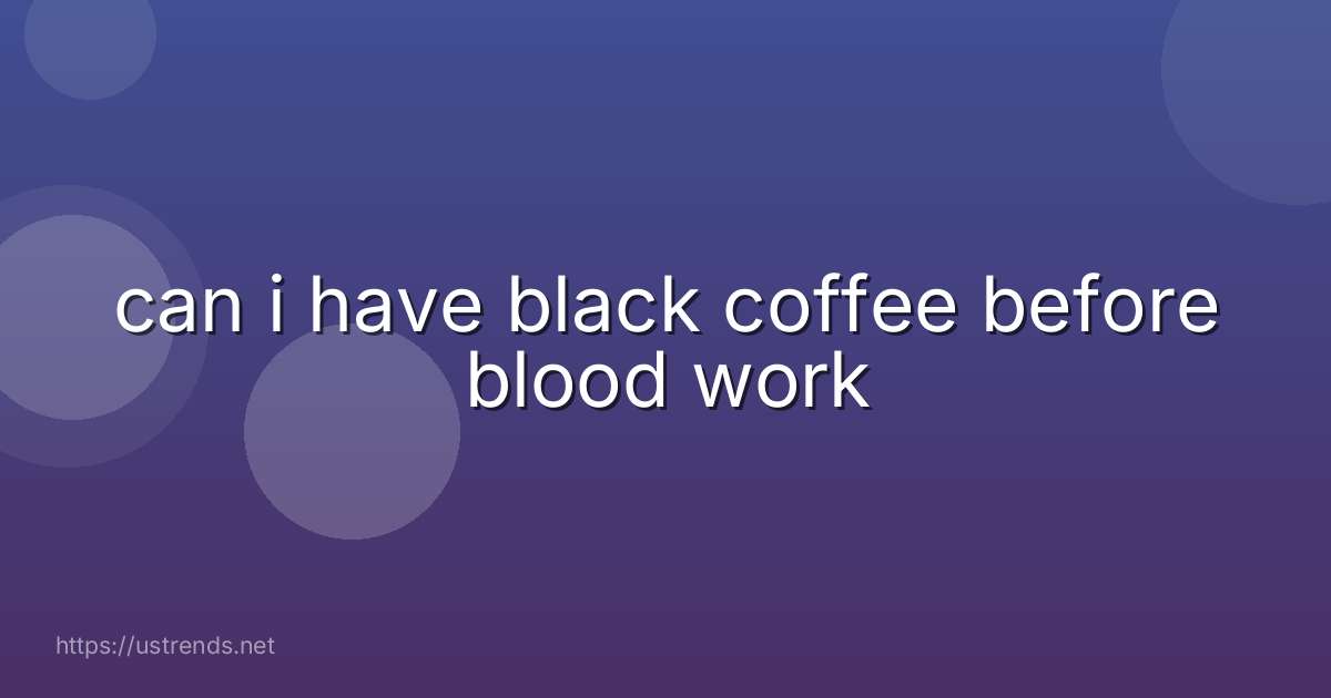 can i have black coffee before blood work