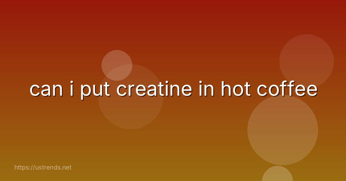 can i put creatine in hot coffee