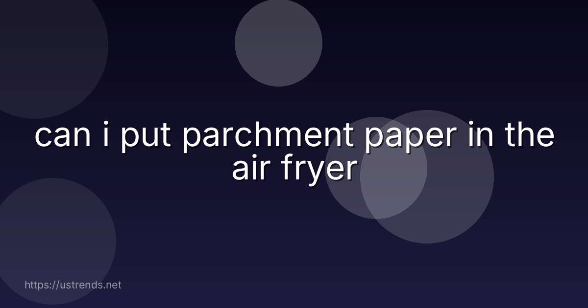 can i put parchment paper in the air fryer