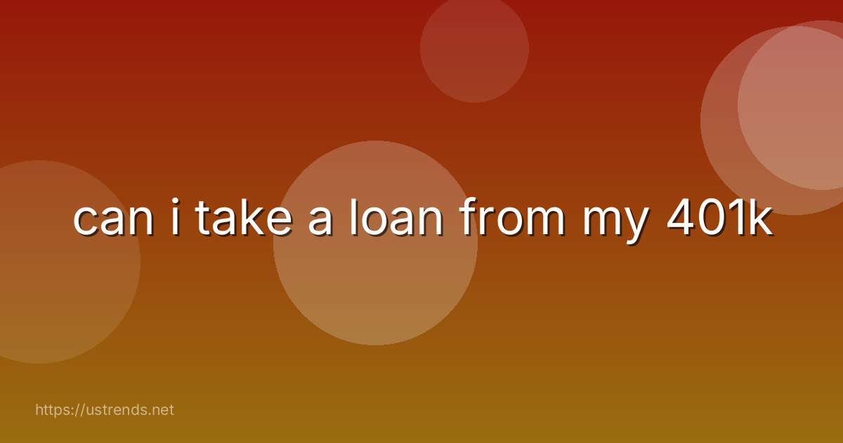 can i take a loan from my 401k