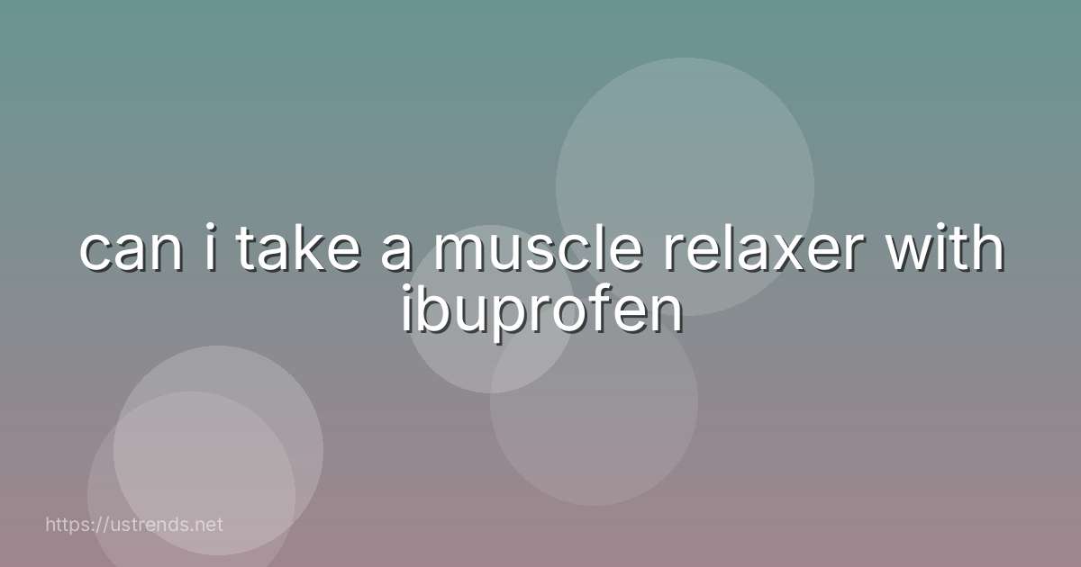 can i take a muscle relaxer with ibuprofen
