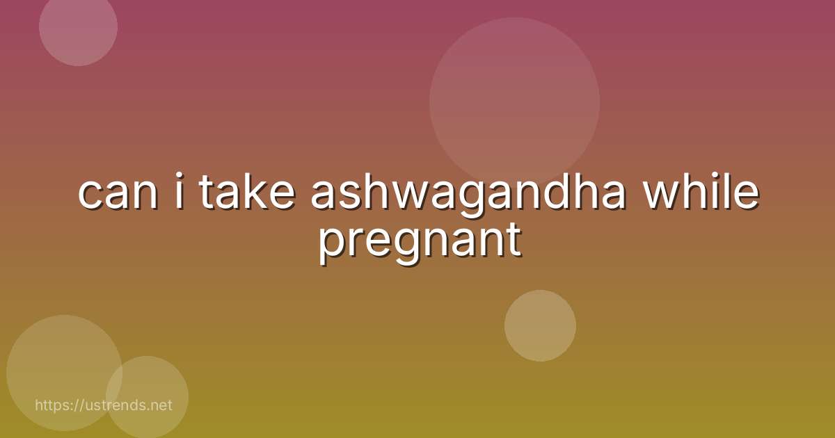 can i take ashwagandha while pregnant